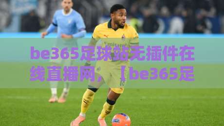 be365足球站无插件在线直播网,【be365足球站】2026年球迷必备的免费高清观赛指南