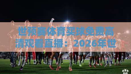 世预赛体育买球免费高清观看直播:2026年世界杯预选赛全攻略
