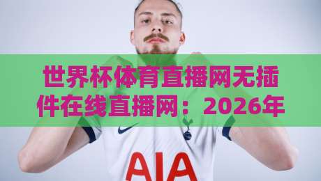 世界杯体育直播网无插件在线直播网:2026年看球新体验,告别卡顿与插件烦恼!