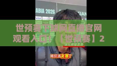 世预赛下球网直播官网观看入口！【世预赛】2026世界杯预选赛直播入口与观赛攻略
