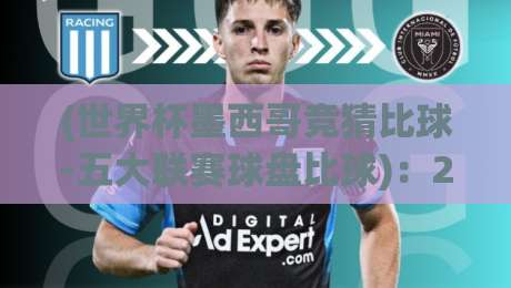 (世界杯墨西哥竞猜比球-五大联赛球盘比球):2026年竞猜新动向与实战技巧解析