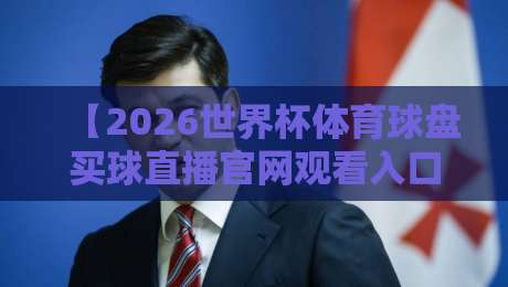 【2026世界杯体育球盘买球直播官网观看入口】带你找到最靠谱的观赛+投注渠道