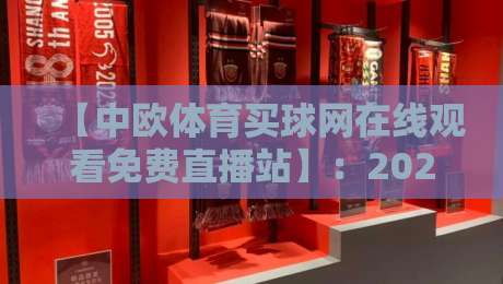 【中欧体育买球网在线观看免费直播站】:2026年球迷必备的高清免费观赛指南