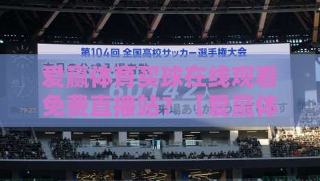 爱赢体育买球在线观看免费直播站?【爱赢体育买球】2026年最火爆的免费体育直播站,球迷们都在用!