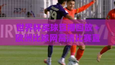 世界杯买球直播回放＋欧洲比球网高清比赛直播网！2026观赛新姿势，你Get了吗？