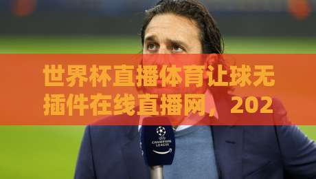 世界杯直播体育让球无插件在线直播网，2026年看球新姿势：高清流畅不卡顿！