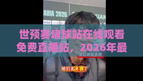世预赛堵球站在线观看免费直播站,2026年最全观赛指南来了!