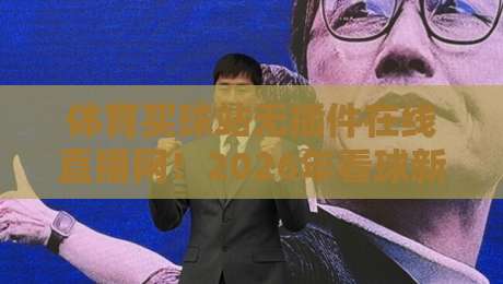 体育买球站无插件在线直播网!2026年看球新姿势,你试过吗?