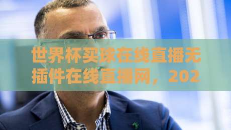 世界杯买球在线直播无插件在线直播网,2026年最新观赛指南