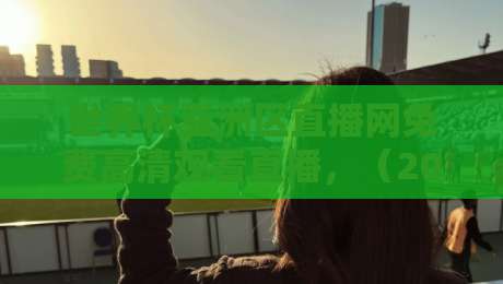 世界杯亚洲区直播网免费高清观看直播，（2026最新观赛指南）【世界杯亚洲区直播网免费高清观看直播】