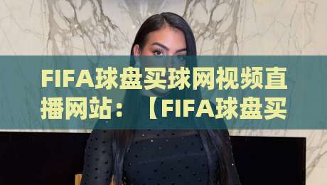 FIFA球盘买球网视频直播网站:【FIFA球盘买球网视频直播网站】2026世界杯观赛新体验