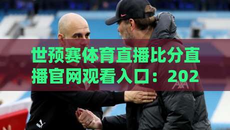 世预赛体育直播比分直播官网观看入口：2026年最全观赛指南【世预赛】你不可错过的硬核渠道