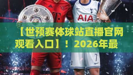 【世预赛体球站直播官网观看入口】!2026年最全观赛攻略来了
