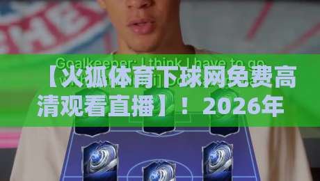 【火狐体育下球网免费高清观看直播】！2026年最新观赛指南与实用技巧