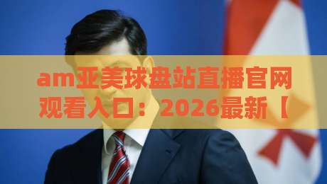 am亚美球盘站直播官网观看入口:2026最新【am亚美球盘站】入口指南与观赛体验