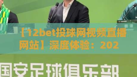 【12bet投球网视频直播网站】深度体验:2026赛季观赛必备指南
