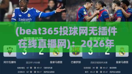 (beat365投球网无插件在线直播网)：2026年体育迷的终极观赛指南