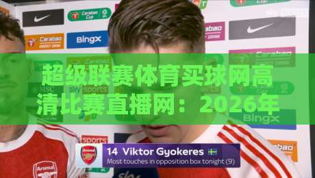 超级联赛体育买球网高清比赛直播网:2026年球迷必看的五大升级亮点!