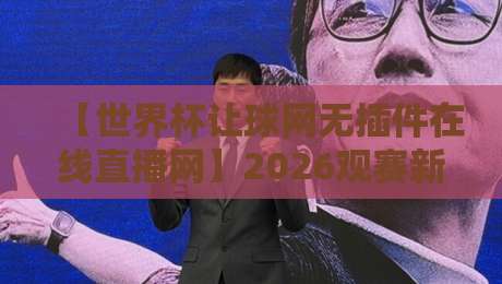 【世界杯让球网无插件在线直播网】2026观赛新选择,告别卡顿与延迟