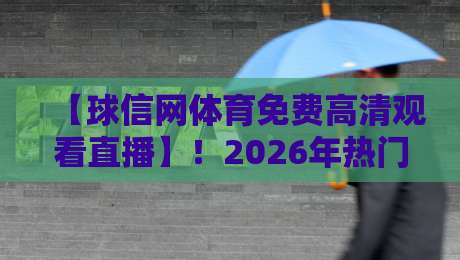 【球信网体育免费高清观看直播】!2026年热门赛事观看指南与避坑建议