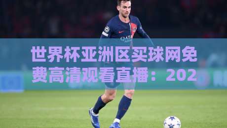 世界杯亚洲区买球网免费高清观看直播:2026预选赛观赛指南(世界杯亚洲区)