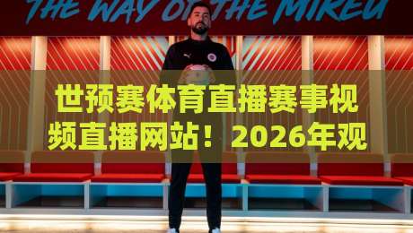 世预赛体育直播赛事视频直播网站！2026年观赛指南与避坑建议