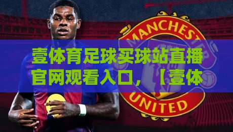 壹体育足球买球站直播官网观看入口,【壹体育足球买球站直播官网观看入口】2026年最新观赛指南与实用技巧