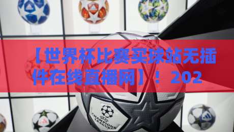 【世界杯比赛买球站无插件在线直播网】!2026年看球新姿势?