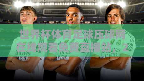 世界杯体育足球压球网在线观看免费直播站,2026观赛新选择!