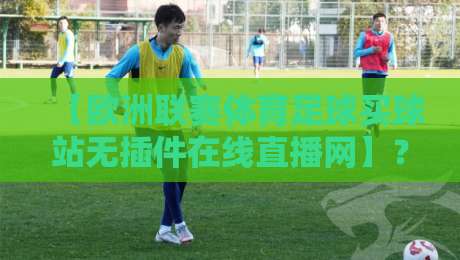 【欧洲联赛体育足球买球站无插件在线直播网】?2026年观赛与投注一站解决!
