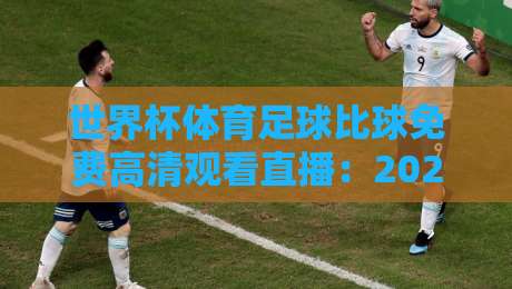 世界杯体育足球比球免费高清观看直播:2026年看球新姿势,别再花冤枉钱!