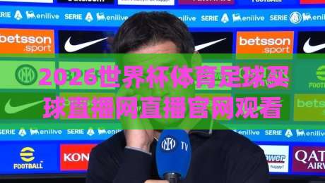 2026世界杯体育足球买球直播网直播官网观看入口!(2026世界杯) 官方渠道与避坑指南