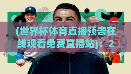 (世界杯体育直播预告在线观看免费直播站):2026年终极观赛指南,告别高价会员【世界杯体育直播预告在线观看免费直播站】为你揭秘