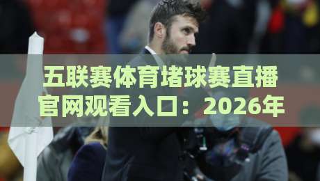 五联赛体育堵球赛直播官网观看入口：2026年最新观赛指南与入口解析