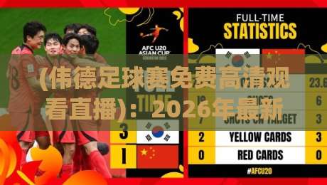 (伟德足球赛免费高清观看直播):2026年最新观赛指南!高清不卡顿,免费入口怎么找?