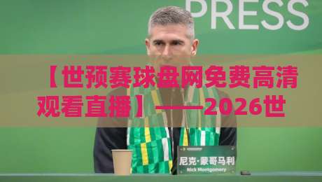 【世预赛球盘网免费高清观看直播】——2026世界杯预选赛这样看才过瘾!