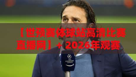 【世预赛体球站高清比赛直播网】+ 2026年观赛指南:如何用对平台看对球