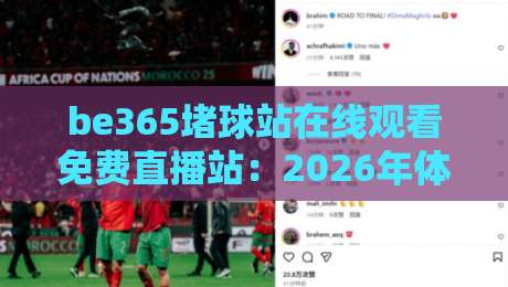 be365堵球站在线观看免费直播站：2026年体育迷的免费观赛宝藏平台实测！