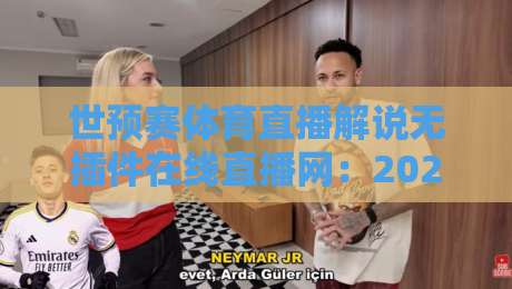 世预赛体育直播解说无插件在线直播网:2026年看球新姿势,你猜怎么着?