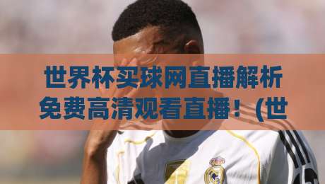 世界杯买球网直播解析免费高清观看直播!(世界杯买球网) 2026观赛新体验,别错过这些坑