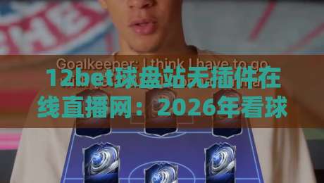 12bet球盘站无插件在线直播网:2026年看球新姿势,你试过没?