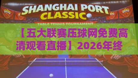 【五大联赛压球网免费高清观看直播】2026年终极观赛指南,球迷必备!