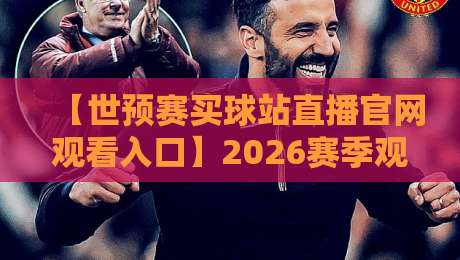 【世预赛买球站直播官网观看入口】2026赛季观赛攻略:如何安全找到入口?
