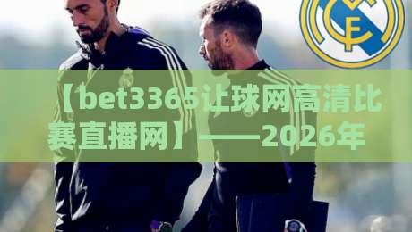 【bet3365让球网高清比赛直播网】——2026年球迷的私藏宝库?