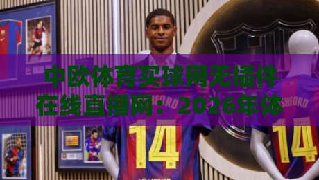 中欧体育买球网无插件在线直播网:2026年体育迷必备的高清观赛平台