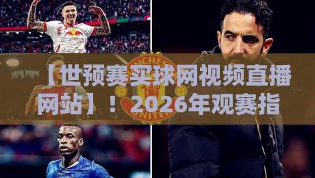 【世预赛买球网视频直播网站】!2026年观赛指南:这些平台让你看球不踩坑
