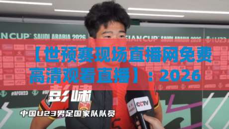 【世预赛现场直播网免费高清观看直播】: 2026年球迷看球指南,别再被坑了!