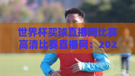世界杯买球直播网比赛高清比赛直播网:2026年【世界杯买球直播网】观赛指南全解析