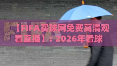 【FIFA买球网免费高清观看直播】: 2026年看球新姿势,警惕陷阱!