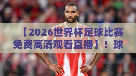 【2026世界杯足球比赛免费高清观看直播】!球迷必看的超全指南